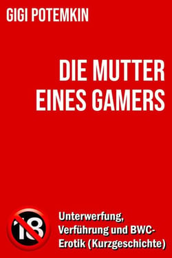 Die Mutter eines Gamers: Unterwerfung, Verführung und BWC-Erotik (Kurzgeschichte) - Erotische Kurzgeschichten von Gigi Potemkin, #2.5