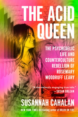 The Acid Queen - The Psychedelic Life and Counterculture Rebellion of Rosemary Woodruff Leary