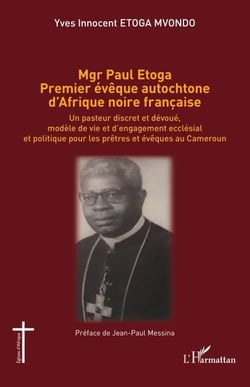 Mgr Paul Etoga premier évêque autochtone d'Afrique noire française - Un pasteur discret et dévoué, modèle de vie et d'engagement ecclésial et politique pour les prêtres et évêques au Cameroun