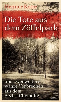 Die Tote aus dem Zöffelpark - und zwei weitere wahre Verbrechen aus dem Bezirk Chemnitz