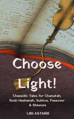 Choose Light! Chassidic Tales for Chanukah, Rosh Hashanah, Sukkos, Passover &amp; Shavuos