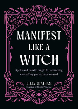 Manifest Like a Witch - Spells and Candle Magic for Attracting Everything You've Ever Wanted