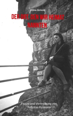 Der Ort, den wir Heimat nannten - Flucht und Vertreibung von Felizitas Reimann