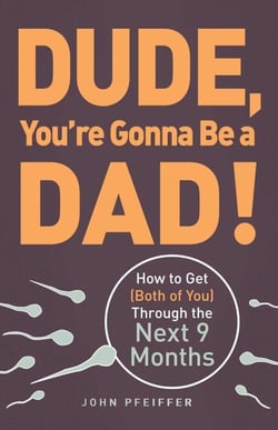 Dude, You're Gonna Be a Dad! - How to Get (Both of You) Through the Next 9 Months