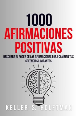 1000 Afirmaciones Positivas: Descubre El Poder De Las Afirmaciones Para Cambiar Tus Creencias Limitantes