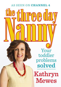 The Three Day Nanny: Your Toddler Problems Solved - Practical advice to help you parent with ease and raise a calm and confident child