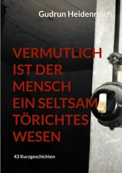 Vermutlich ist der Mensch ein seltsam törichtes Wesen - 43 Kurzgeschichten