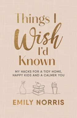 Things I Wish I’d Known - My hacks for a tidy home, happy kids and a calmer you