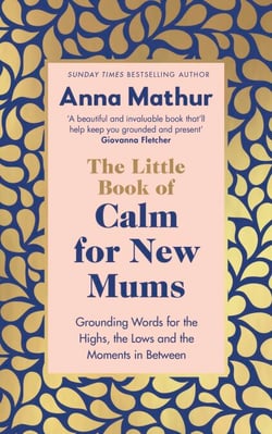 The Little Book of Calm for New Mums - Grounding words for the highs, the lows and the moments in between