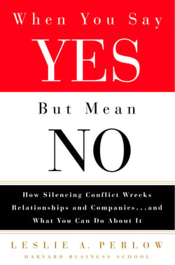 When You Say Yes But Mean No - How Silencing Conflict Wrecks Relationships and Companies... and What You Can Do About It