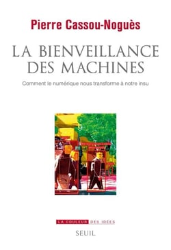 La Bienveillance des machines - Comment le numérique nous transforme à notre insu