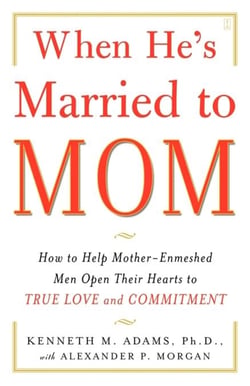 When He's Married to Mom - How to Help Mother-Enmeshed Men Open Their Hearts to True Love and Commitment