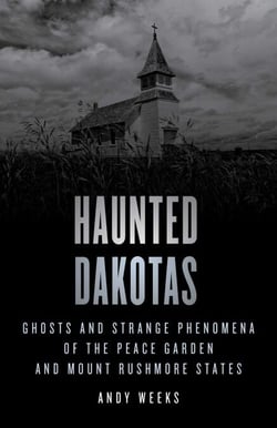 Haunted Dakotas - Ghosts and Strange Phenomena of the Peace Garden and Mount Rushmore States