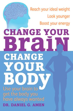 Change Your Brain, Change Your Body - Use your brain to get the body you have always wanted