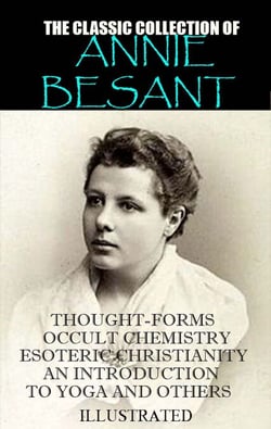 The classic collection of Annie Besant. Illustrated - Thought-Forms, Occult Chemistry, Esoteric Christianity, An Introduction to Yoga and others