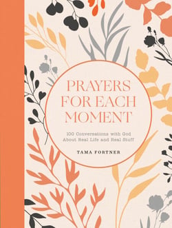 Prayers for Each Moment - 100 Conversations with God About Real Life and Real Stuff: A Prayer Book