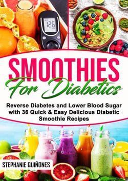 Smoothies for Diabetics: Reverse Diabetes and Lower Blood Sugar with 36 Quick &amp; Easy Delicious Diabetic Smoothie Recipes