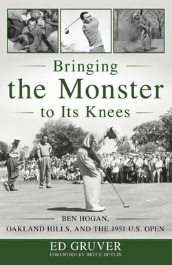 Bringing the Monster to Its Knees - Ben Hogan, Oakland Hills, and the 1951 U.S. Open
