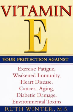 Vitamin E - Your Protection Against Exercise Fatigue, Weakened Immunity, Heart Disease, Cancer, Aging, Diabetic Damage, Environmental Toxins