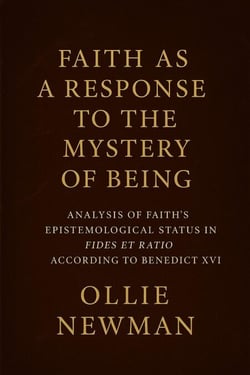 Faith as a Response to the Mystery of Being: Analysis of Faith’s Epistemological Status in Fides et Ratio According to Benedict XVI