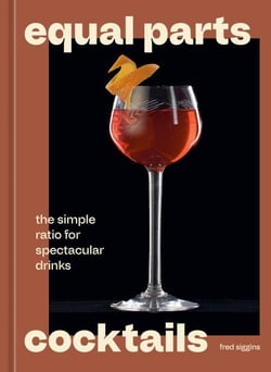 Equal Parts Cocktails - The Simple Ratio for Spectacular Drinks [A Cocktails Recipe Book]