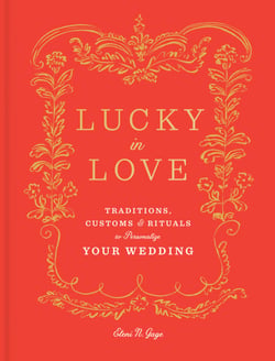 Lucky in Love - Traditions, Customs, and Rituals to Personalize Your Wedding