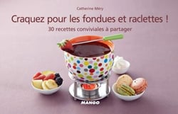 Craquez pour les fondues et raclettes ! - 30 recettes conviviales à partager