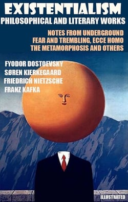 Existentialism. Philosophical and Literary Works - Notes from Underground, Fear and Trembling, Ecce Homo, The Metamorphosis and others