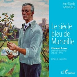 Le siècle bleu de Marseille - Edmond Astruc, peintre-aviateur (1878-1977)