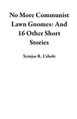 No More Communist Lawn Gnomes: And 16 Other Short Stories