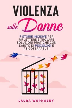 Violenza sulle donne: 7 storie incisive per riflettere e trovare soluzioni pratiche con l'aiuto di psicologi e psicoterapeuti - 100 Esperti