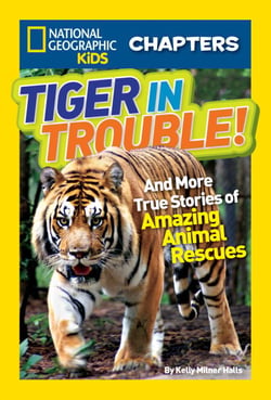 National Geographic Kids Chapters: Tiger in Trouble! - And More True Stories of Amazing Animal Rescues