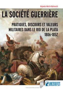 La société guerrière - Pratiques, discours et valeurs militaires dans le Rio de la Plata, 1806-1852