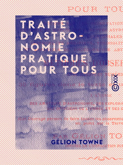 Traité d'astronomie pratique pour tous - Notions sur les observations sidérales, réglage et emploi des lunettes astronomiques ordinaires et équatoriales, instruments méridiens, théodolite...