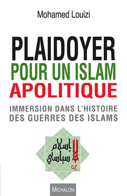 Plaidoyer pour un islam apolitique - Immersion dans l'histoire des guerres des islams