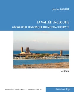 La vallée engloutie (volume 1 : synthèse) - Géographie historique du Moyen-Euphrate (du IVe s. av. J.-C. au VIIe s. apr. J.-C.)
