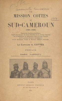 La mission Cottes au Sud-Cameroun, 1905-1908 - Exposé des résultats scientifiques, d'après les travaux des divers membres de la Section française de la Commission de Délimitation entre le Congo français et le Cameroun (frontière méridionale) et les doc...