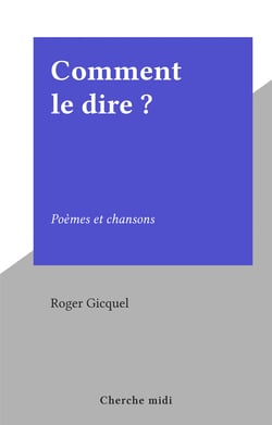 Comment le dire ? - Poèmes et chansons