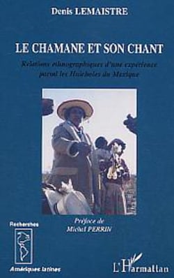 Le chamane et son chant - Relations ethnographiques d'une expérience parmi les Huicholes du Mexique