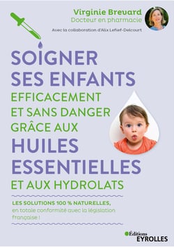 Soigner ses enfants efficacement et sans danger grâce aux huiles essentielles et aux hydrolats - Les solutions 100% naturelles, en totale conformité avec la législation française !