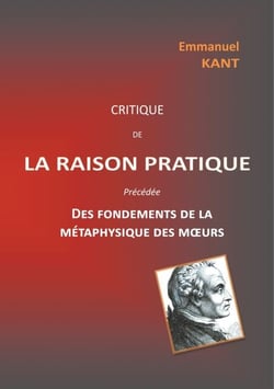 Critique de la raison pratique - précédée des Fondements de la métaphysique des moeurs