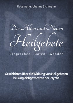 Die Alten und Neuen Heilgebete - Geschichten über die Wirkung von Heilgebeten bei Ungleichgewichten der Psyche