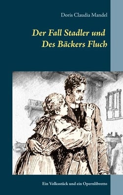 Der Fall Stadler und Des Bäckers Fluch - Ein Volksstück und ein Opernlibretto