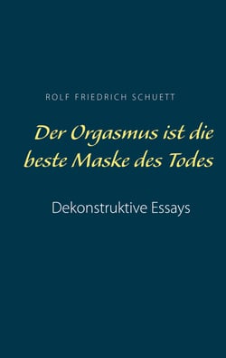 Der Orgasmus ist die beste Maske des Todes - Dekonstruktive Essays