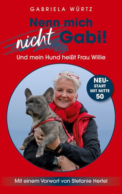 Nenn mich nicht Gabi! Und mein Hund heißt Frau Willie! - NeuStart mit Mitte 50 - Mit einem Vorwort von Stefanie Hertel