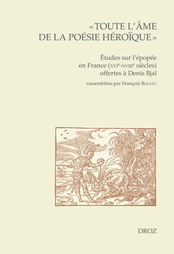 « Toute l'âme de la poésie héroïque » - Études sur l'épopée en France (XVIe-XVIIIe siècles) offertes à Denis Bjaï