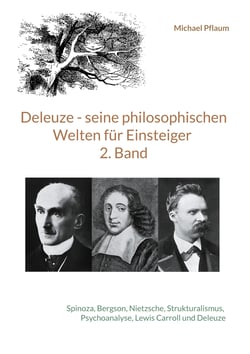 Deleuze - seine philosophischen Welten für Einsteiger 2. Band - Spinoza, Bergson, Nietzsche, Strukturalismus, Psychoanalyse, Lewis Carroll und Deleuze