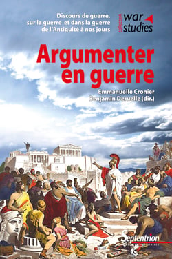 Argumenter en guerre - Discours de guerre, sur la guerre et dans la guerre de l'Antiquité à nos jours
