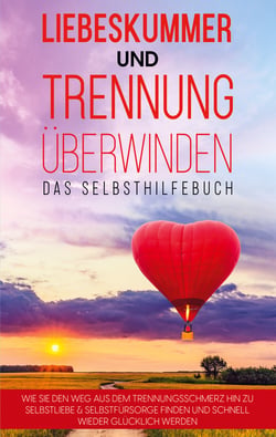 Liebeskummer und Trennung überwinden - Das Selbsthilfebuch - Wie Sie den Weg aus dem Trennungsschmerz hin zu Selbstliebe &amp; Selbstfürsorge finden und schnell wieder glücklich werden