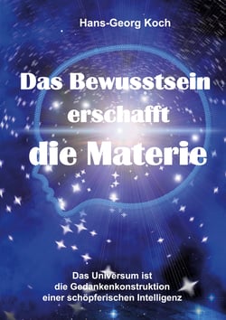 Das Bewusstsein erschafft die Materie - Das Universum ist das Gedankenkonstrukt einer schöpferischen Intelligenz
